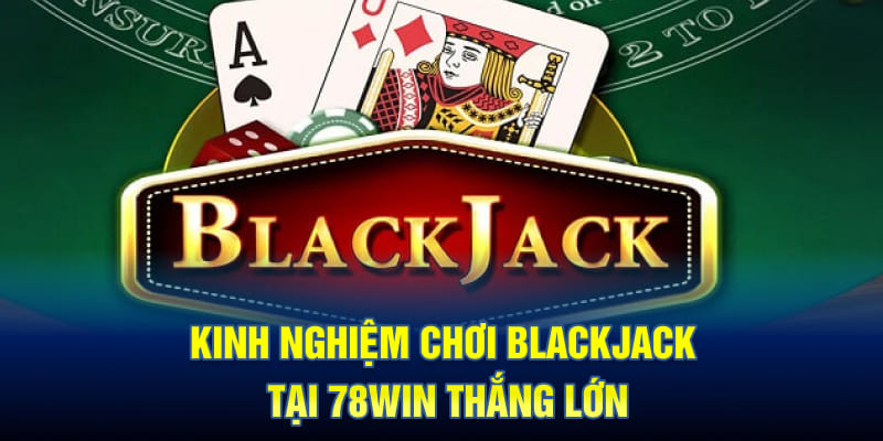 Kinh nghiệm chơi Blackjack tại 78WIN thắng lớn