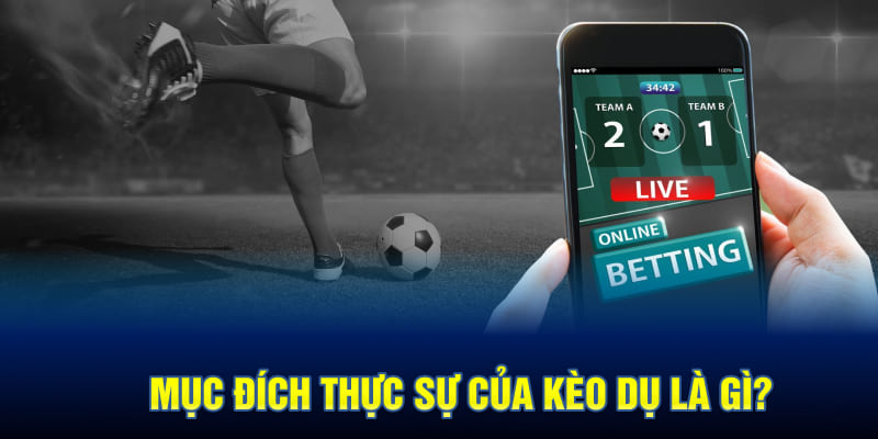 Mục đích thực sự của kèo dụ là gì?