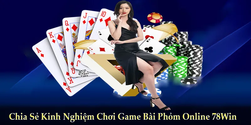 Chia Sẻ Kinh Nghiệm Chơi Game Bài Phỏm Online 78Win